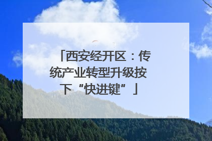 西安经开区：传统产业转型升级按下“快进键”